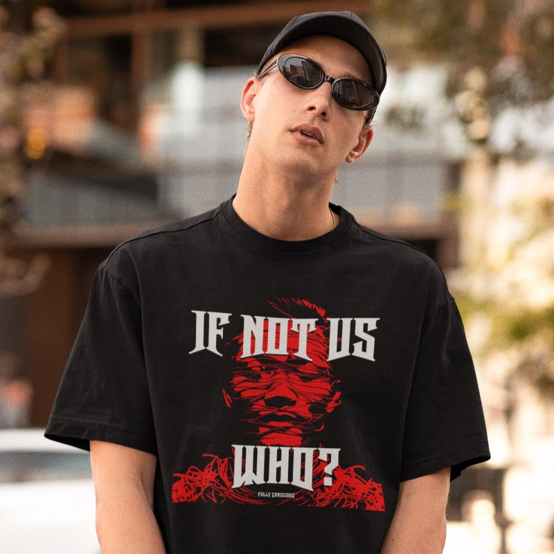 IF NOT US? WHO? GRAPHIC - Fully Conscious Apparel